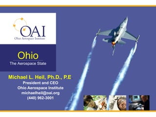 Michael L. Heil, Ph.D., P.E . President and CEO Ohio Aerospace Institute [email_address] (440) 962-3001 Ohio The Aerospace State 