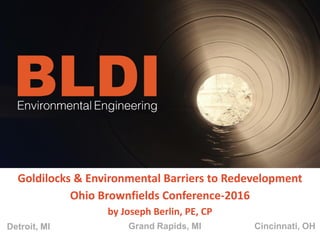 Grand Rapids, MI Cincinnati, OHDetroit, MI
Goldilocks & Environmental Barriers to Redevelopment
Ohio Brownfields Conference-2016
by Joseph Berlin, PE, CP
 