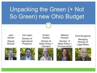 Jack
Shaner
Deputy
Director
Melanie
Houston
Director of
Water Policy +
Environmental
Health
Kristen
Kubitza
Director of
Water Policy +
Outreach
Unpacking the Green (+ Not
So Green) new Ohio Budget
Trent Dougherty
Managing
Director of
Legal Affairs
Joe Logan
Director of
Agricultural
Programs
 