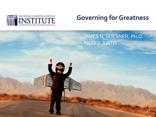 JAMES N. GOENNER, PH.D.
RILEY J. JUSTIS
Governing  for  Greatness	
  
 