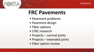 FRC Pavements
OVERVIEW
• Pavement problems
• Pavement design
• Fiber options
• LTRC research
• Projects – normal joints
• Projects – extended joints
• Fiber option review
 