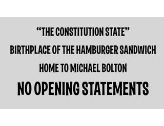 “THE CONSTITUTION STATE”
BIRTHPLACE OF THE HAMBURGER SANDWICH
HOME TO MICHAEL BOLTON

NO OPENING STATEMENTS

 