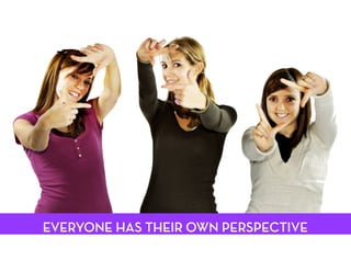 EVERYONE HAS THEIR OWN PERSPECTIVE

 