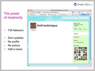 The power
of reciprocity


• 734 followers

•   Zero updates
•   No profile
•   No picture
•   Half a name
 