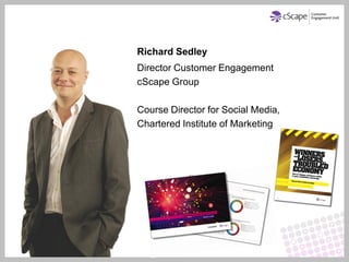 Richard Sedley
Director Customer Engagement
cScape Group

Course Director for Social Media,
Chartered Institute of Marketing
 