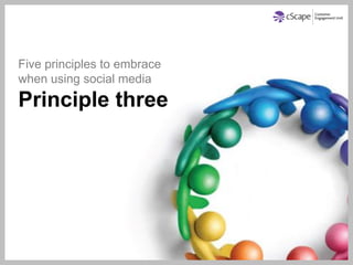 Five principles to embrace
when using social media
Principle three
 