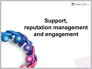 Support,
reputation management
   and engagement
 