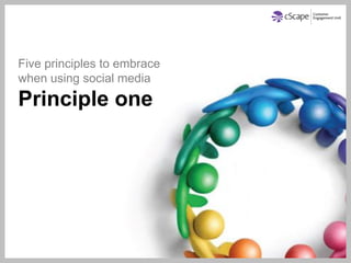 Five principles to embrace
when using social media
Principle one
 