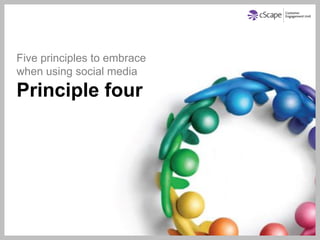 Five principles to embrace
when using social media
Principle four
 