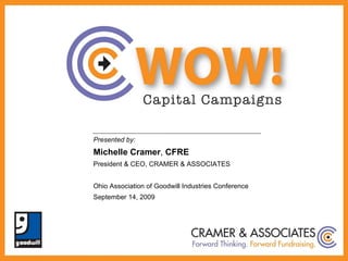 Presented by: Michelle Cramer ,  CFRE President & CEO, CRAMER & ASSOCIATES Ohio Association of Goodwill Industries Conference September 14, 2009 