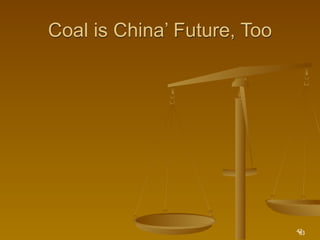 Coal is China’ Future, Too




                             42
                              63
 