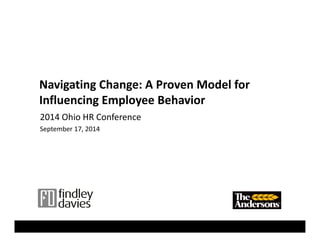 Navigating Change: A Proven Model for 
Influencing Employee Behavior 
2014 Ohio HR Conference 
September 17, 2014 
 