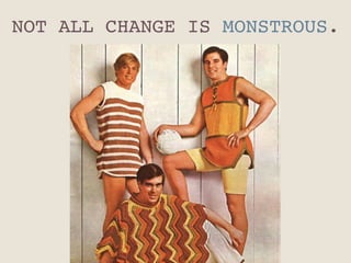 NOT ALL CHANGE IS MONSTROUS."
 