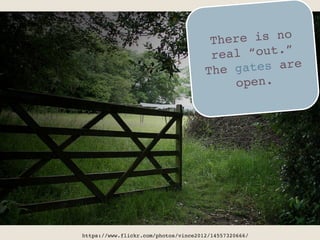 https://www.flickr.com/photos/vince2012/14557320666/"
There is no
real “out.”
The gates are
open.	
 