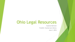 Ohio Legal Resources
Susanna Marlowe
Franklin County Law Library
June 1, 2016
 
