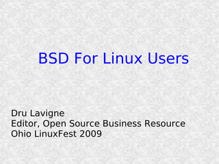 BSD For Linux Users


Dru Lavigne
Editor, Open Source Business Resource
Ohio LinuxFest 2009
 