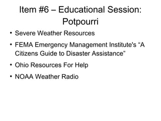 Item #6 C Educational Session:
Potpourri

Severe Weather Resources

FEMA Emergency Management Institute's A
Citizens Guide to Disaster Assistance

Ohio Resources For Help

NOAA Weather Radio
 