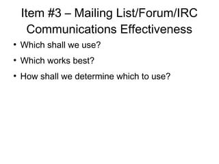 Item #3 C Mailing List/Forum/IRC
Communications Effectiveness

Which shall we use?

Which works best?

How shall we determine which to use?
 