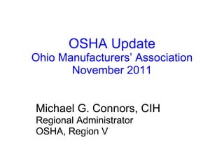 OSHA Update Ohio Manufacturers’ Association November 2011 Michael G. Connors, CIH Regional Administrator OSHA, Region V 