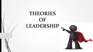 THEORIES
OF
LEADERSHIP
 