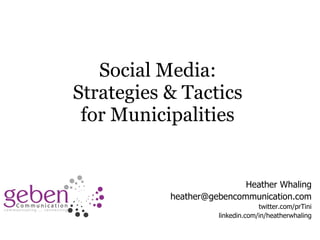 Social Media:  Strategies & Tactics  for Municipalities  Heather Whaling [email_address] twitter.com/prTini linkedin.com/in/heatherwhaling 