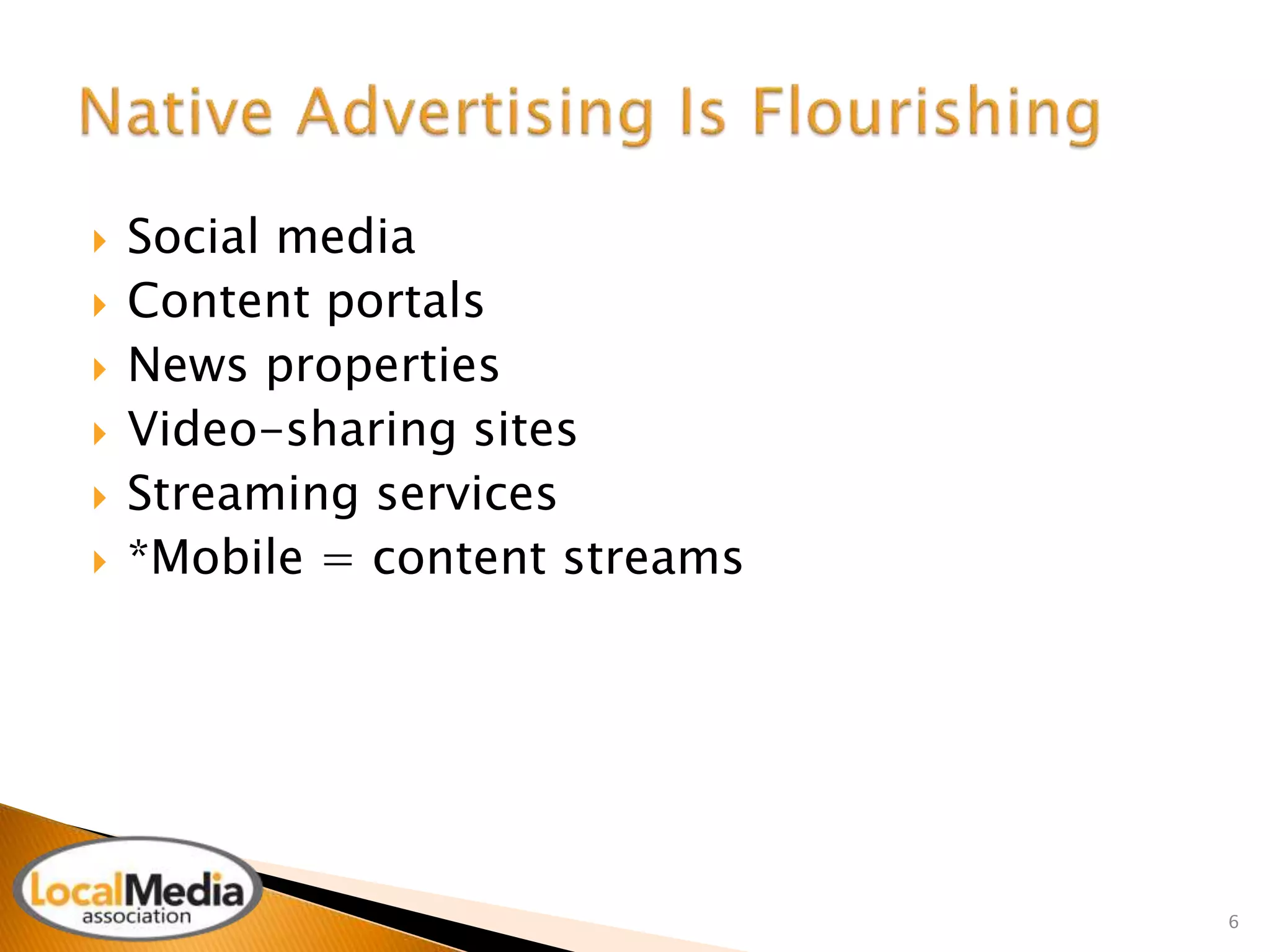  Social media 
 Content portals 
 News properties 
 Video-sharing sites 
 Streaming services 
 *Mobile = content streams 
6 
 