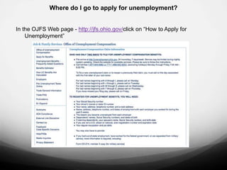 Where do I go to apply for unemployment?


In the OJFS Web page - http://jfs.ohio.gov/click on “How to Apply for
    Unemployment”
 
