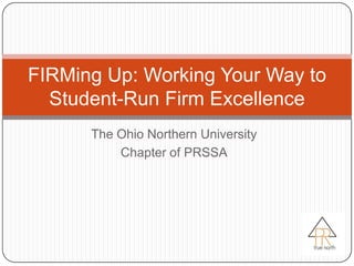 FIRMing Up: Working Your Way to
  Student-Run Firm Excellence
      The Ohio Northern University
          Chapter of PRSSA
 