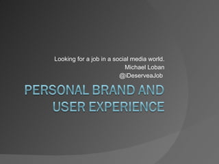 Looking for a job in a social media world. Michael Loban @iDeserveaJob  