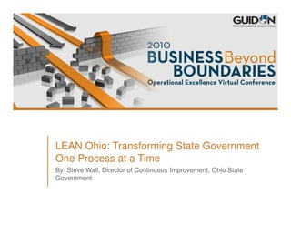 LEAN Ohio: Transforming State Government
One Process at a Time
By: Steve Wall, Director of Continuous Improvement, Ohio State
Government
 