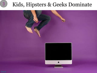 Kids, Hipsters & Geeks Dominate 3 Source 