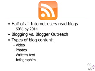 Half of all Internet users read blogs 60% by 2014 Blogging vs. Blogger Outreach Types of blog content: Video Photos Written text Infographics 