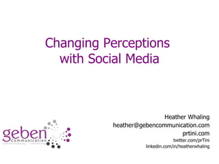 Changing Perceptions  with Social Media Heather Whaling [email_address] prtini.com twitter.com/prTini linkedin.com/in/heatherwhaling 