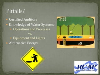  Certified Auditors
 Knowledge of Water Systems
 Operations and Processes
vs.
 Equipment and Lights
 Alternative Energy
 