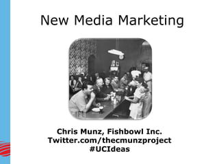 New Media Marketing




  Chris Munz, Fishbowl Inc.
Twitter.com/thecmunzproject
          #UCIdeas
 