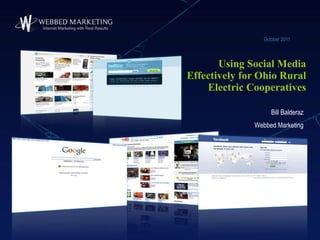 Using Social Media Effectively for Ohio Rural Electric Cooperatives October 2011 Bill Balderaz Webbed Marketing 