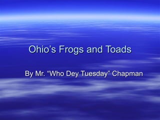 Ohio’s Frogs and Toads

By Mr. “Who Dey Tuesday” Chapman
 