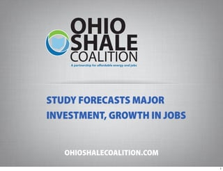 STUDY FORECASTS MAJOR
INVESTMENT, GROWTH IN JOBS


   OHIOSHALECOALITION.COM
                             1
 