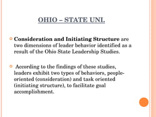 OHIO – STATE UNI. <ul><li>Consideration and Initiating Structure  are two dimensions of leader behavior identified as a re...