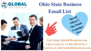 Ohio State Business
Email List
Visit: https://globalb2bcontacts.com
Call us today at: +1-816-286-4114 or 
Email us at: info@globalb2bcontacts.com
Special
Offers!!!
One
E
mail
Ca
mpaign
Free
 