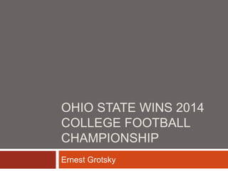 OHIO STATE WINS 2014
COLLEGE FOOTBALL
CHAMPIONSHIP
Ernest Grotsky
 