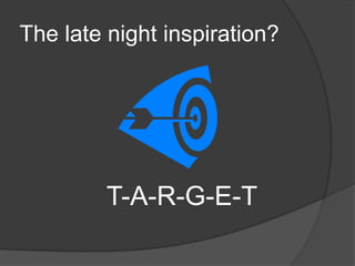 The late night inspiration?




         T-A-R-G-E-T
 