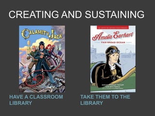 CREATING AND SUSTAINING




HAVE A CLASSROOM   TAKE THEM TO THE
LIBRARY            LIBRARY
 