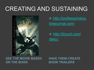 CREATING AND SUSTAINING
                        http://professornana.
                      livejournal.com/

                        http://tinyurl.com/
                      dlelcc




SEE THE MOVIE BASED   HAVE THEM CREATE
ON THE BOOK           BOOK TRAILERS
 