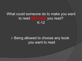 What could someone do to make you want
      to read BEFORE you read?
                 K-12



   Being   allowed to choose any book
               you want to read
 