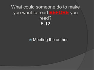 What could someone do to make
you want to read BEFORE you
             read?
              6-12


        Meeting   the author
 
