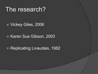 The research?

   Vickey Giles, 2006

   Karen Sue Gibson, 2003

   Replicating Livaudais, 1982
 