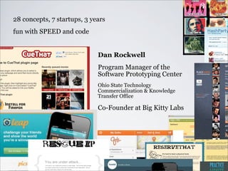 Dan Rockwell
Program Manager of the
Software Prototyping Center
Ohio State Technology
Commercialization & Knowledge
Transfer Office
Co-Founder at Big Kitty Labs
28 concepts, 7 startups, 3 years
fun with SPEED and code
 