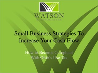 Small Business Strategies To
 Increase Your Cash Flow	

    How to Become Compliant 	

      With Ohio’s Use Tax	

 
