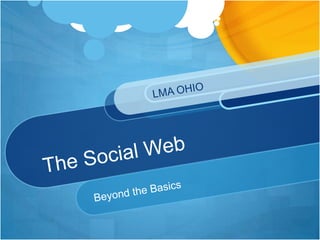 The Social Web Beyond the Basics LMA OHIO 